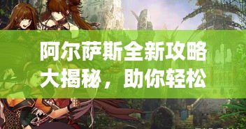 阿尔萨斯全新攻略大揭秘，助你轻松登顶游戏巅峰！