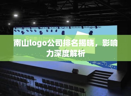 南山logo公司排名揭晓，影响力深度解析