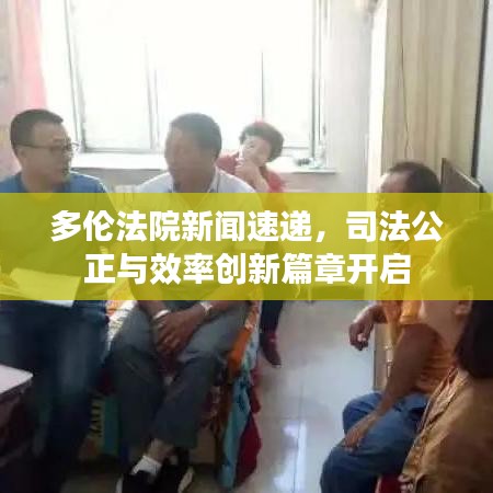多伦法院新闻速递，司法公正与效率创新篇章开启