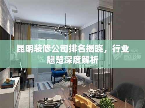 昆明装修公司排名揭晓，行业翘楚深度解析
