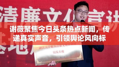 谢薇聚焦今日头条热点新闻，传递真实声音，引领舆论风向标