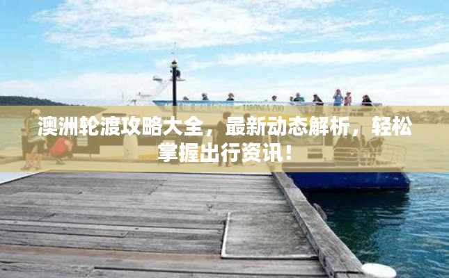 澳洲轮渡攻略大全，最新动态解析，轻松掌握出行资讯！