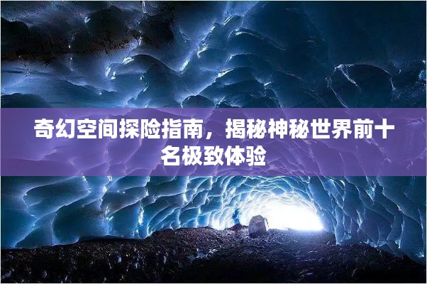 奇幻空间探险指南，揭秘神秘世界前十名极致体验