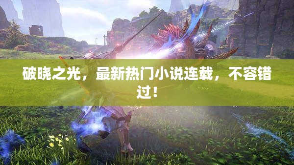 破晓之光，最新热门小说连载，不容错过！
