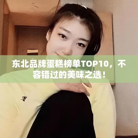 东北品牌蛋糕榜单TOP10，不容错过的美味之选！