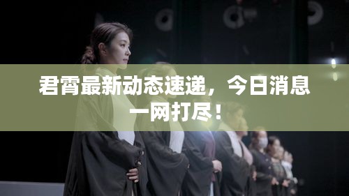 君霄最新动态速递，今日消息一网打尽！