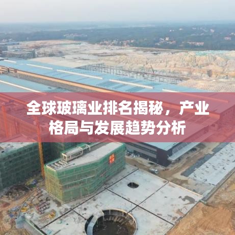 全球玻璃业排名揭秘，产业格局与发展趋势分析