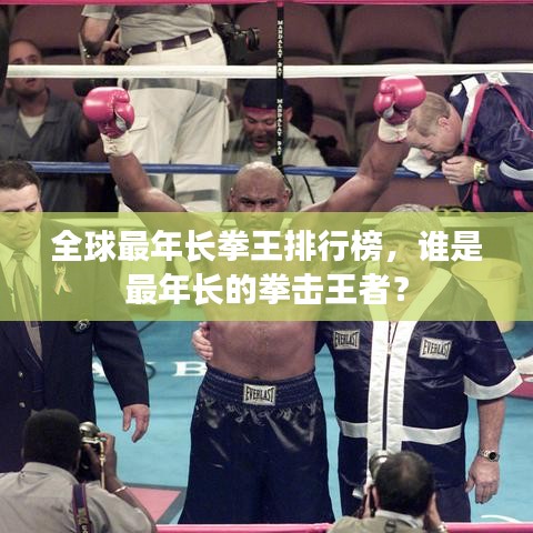 全球最年长拳王排行榜，谁是最年长的拳击王者？