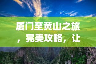 厦门至黄山之旅，完美攻略，让你的旅行惊艳无比！