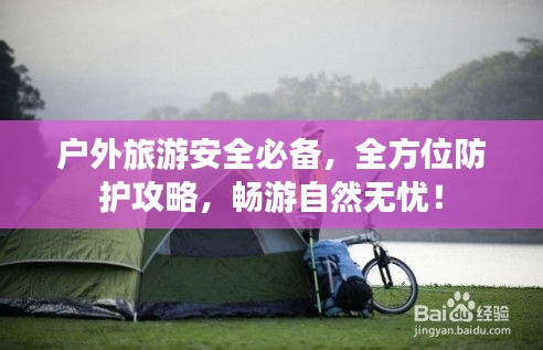 户外旅游安全必备，全方位防护攻略，畅游自然无忧！