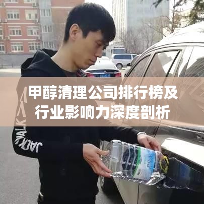 甲醇清理公司排行榜及行业影响力深度剖析