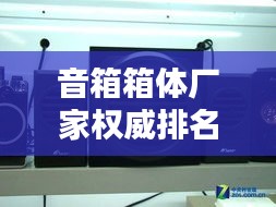 音箱箱体厂家权威排名TOP10，专业品质值得信赖！