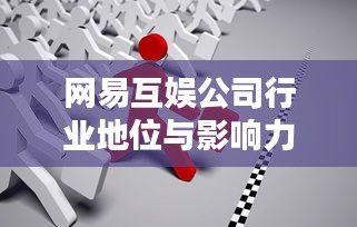 网易互娱公司行业地位与影响力深度解析