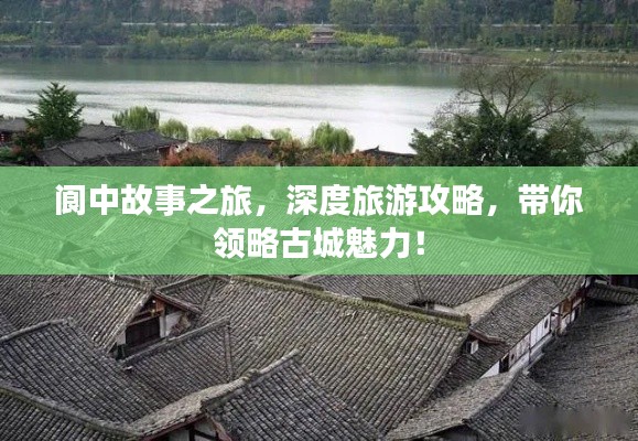 阆中故事之旅，深度旅游攻略，带你领略古城魅力！