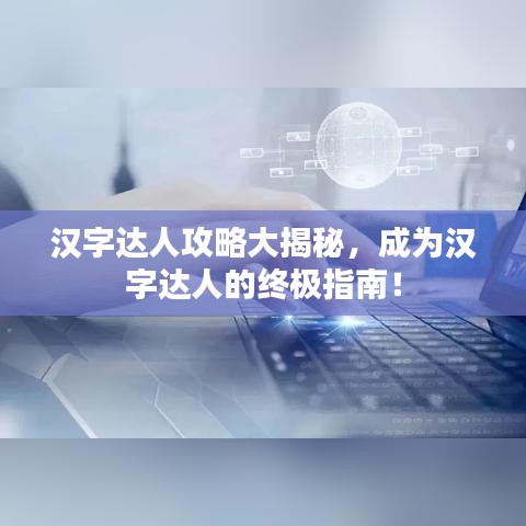 汉字达人攻略大揭秘，成为汉字达人的终极指南！