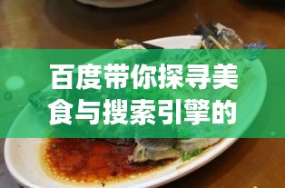 百度带你探寻美食与搜索引擎的奇妙交汇，两须鲢鱼的故事