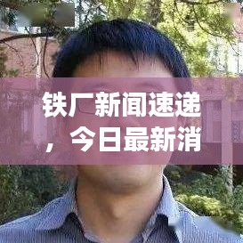 铁厂新闻速递，今日最新消息汇总