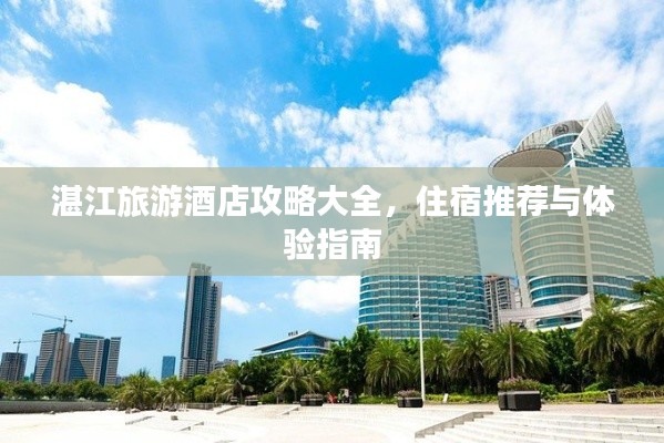 湛江旅游酒店攻略大全，住宿推荐与体验指南