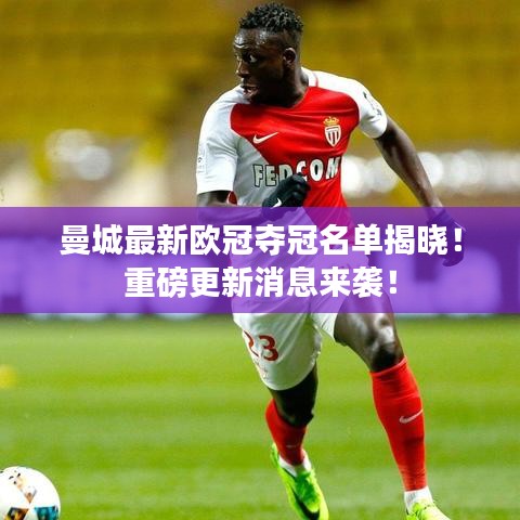 曼城最新欧冠夺冠名单揭晓！重磅更新消息来袭！