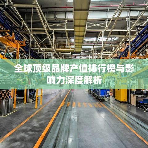 全球顶级品牌产值排行榜与影响力深度解析