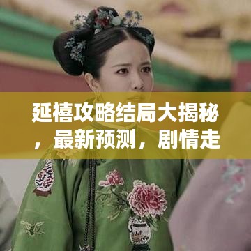 延禧攻略结局大揭秘，最新预测，剧情走向大反转！