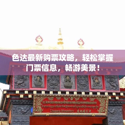 色达最新购票攻略，轻松掌握门票信息，畅游美景！