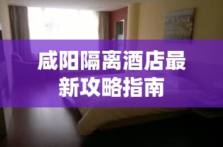 咸阳隔离酒店最新攻略指南