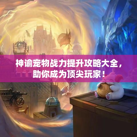 神谕宠物战力提升攻略大全，助你成为顶尖玩家！