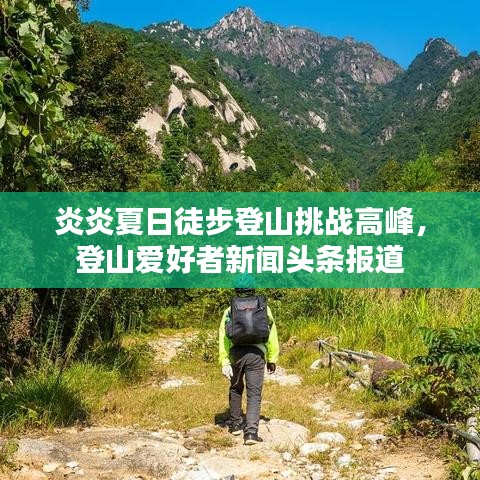 炎炎夏日徒步登山挑战高峰，登山爱好者新闻头条报道