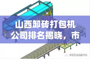 山西卸砖打包机公司排名揭晓，市场分析与行业洞察