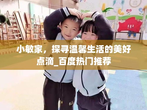 小敏家，探寻温馨生活的美好点滴_百度热门推荐