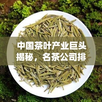 中国茶叶产业巨头揭秘，名茶公司排名榜单重磅出炉！
