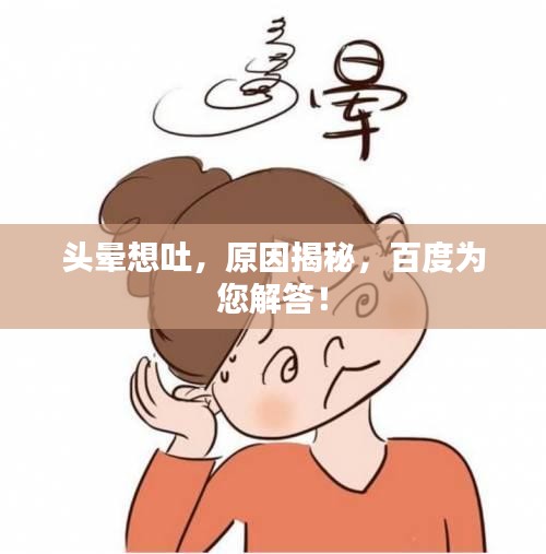头晕想吐，原因揭秘，百度为您解答！