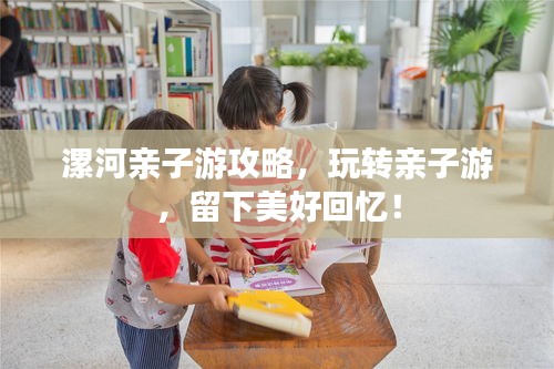 漯河亲子游攻略，玩转亲子游，留下美好回忆！