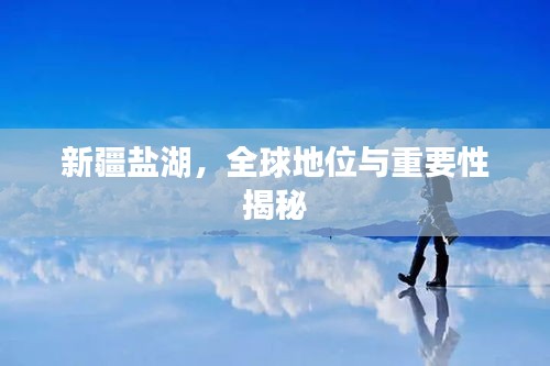 新疆盐湖，全球地位与重要性揭秘