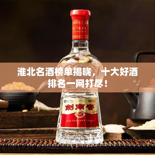 淮北名酒榜单揭晓，十大好酒排名一网打尽！