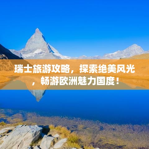 瑞士旅游攻略，探索绝美风光，畅游欧洲魅力国度！