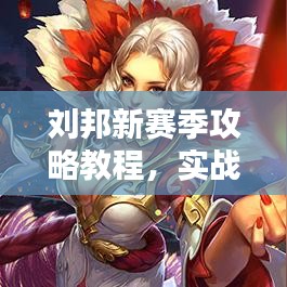 刘邦新赛季攻略教程，实战技巧与装备推荐，助你轻松上分！