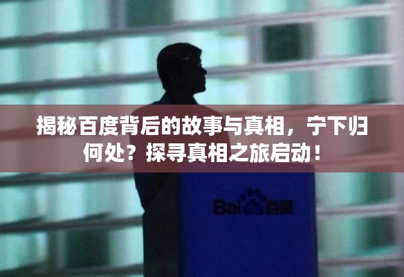 揭秘百度背后的故事与真相，宁下归何处？探寻真相之旅启动！