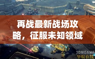 再战最新战场攻略，征服未知领域全解析！