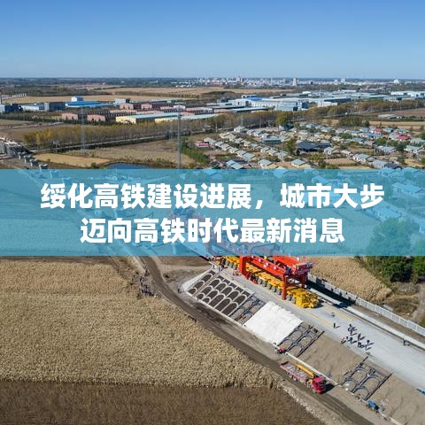 绥化高铁建设进展，城市大步迈向高铁时代最新消息