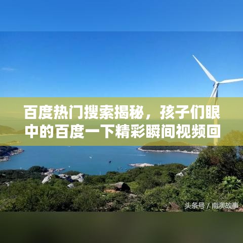 百度热门搜索揭秘，孩子们眼中的百度一下精彩瞬间视频回顾