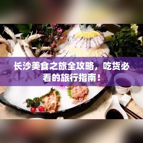 长沙美食之旅全攻略，吃货必看的旅行指南！