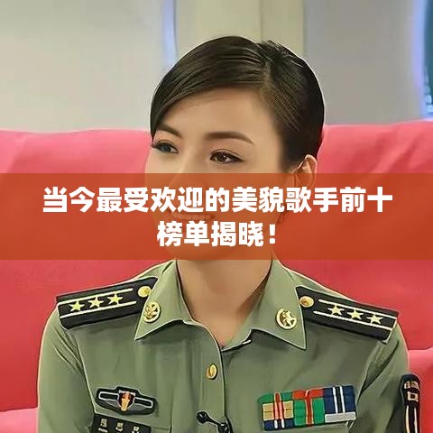 当今最受欢迎的美貌歌手前十榜单揭晓！