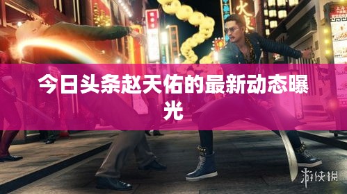 今日头条赵天佑的最新动态曝光