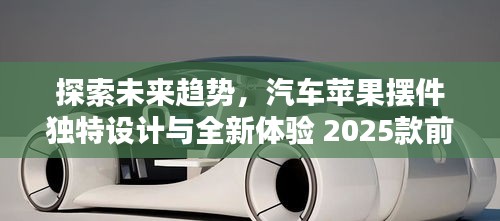 探索未来趋势，汽车苹果摆件独特设计与全新体验 2025款前瞻
