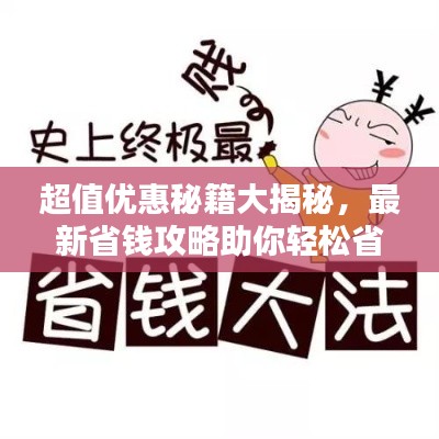 超值优惠秘籍大揭秘，最新省钱攻略助你轻松省钱！