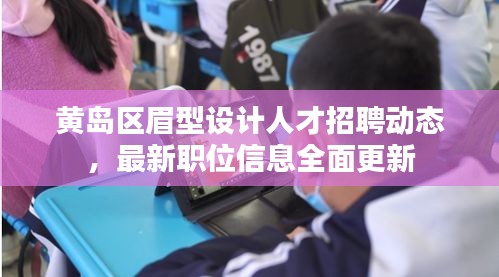 黄岛区眉型设计人才招聘动态，最新职位信息全面更新