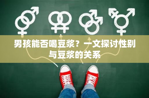 男孩能否喝豆浆？一文探讨性别与豆浆的关系