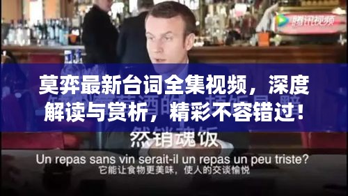 莫弈最新台词全集视频，深度解读与赏析，精彩不容错过！